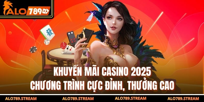 Khuyến Mãi Casino 2025 - Chương Trình Cực Đỉnh, Thưởng Cao