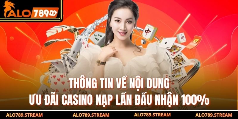 Thông tin về nội dung ưu đãi Casino nạp lần đầu nhận 100%